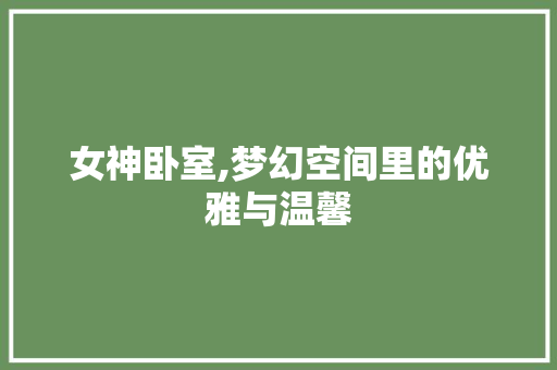 女神卧室,梦幻空间里的优雅与温馨