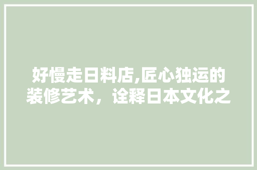 好慢走日料店,匠心独运的装修艺术，诠释日本文化之美