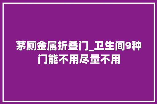 茅厕金属折叠门_卫生间9种门能不用尽量不用