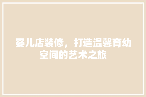 婴儿店装修，打造温馨育幼空间的艺术之旅