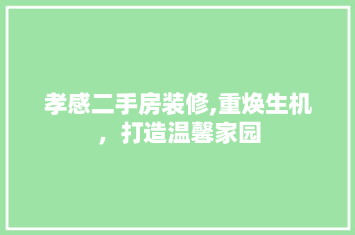 孝感二手房装修,重焕生机，打造温馨家园