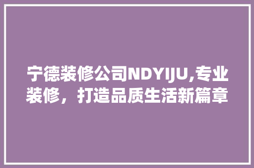 宁德装修公司NDYIJU,专业装修，打造品质生活新篇章