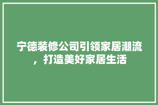 宁德装修公司引领家居潮流，打造美好家居生活