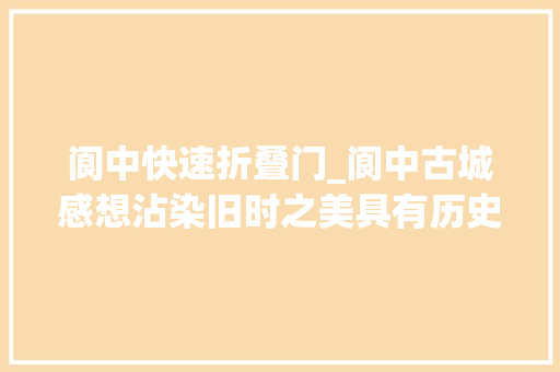 阆中快速折叠门_阆中古城感想沾染旧时之美具有历史文化特色的古城 防火门