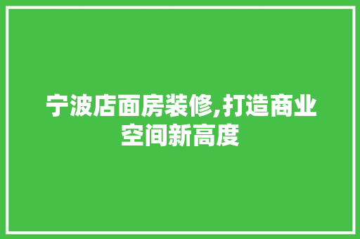 宁波店面房装修,打造商业空间新高度