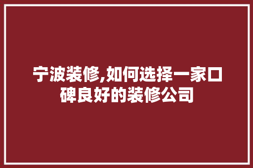 宁波装修,如何选择一家口碑良好的装修公司