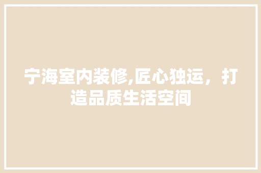 宁海室内装修,匠心独运，打造品质生活空间