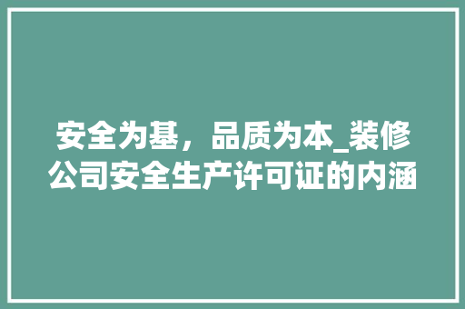 安全为基，品质为本_装修公司安全生产许可证的内涵与意义