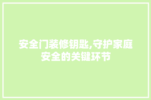 安全门装修钥匙,守护家庭安全的关键环节
