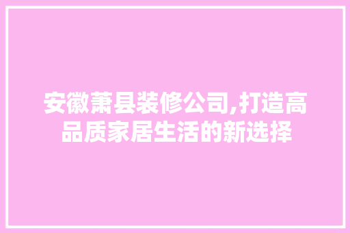 安徽萧县装修公司,打造高品质家居生活的新选择
