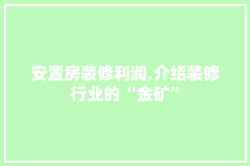 安置房装修利润,介绍装修行业的“金矿”