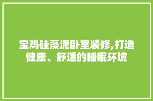宝鸡硅藻泥卧室装修,打造健康、舒适的睡眠环境
