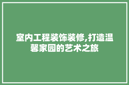 室内工程装饰装修,打造温馨家园的艺术之旅 复合门