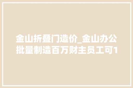 金山折叠门造价_金山办公批量制造百万财主员工可13折买票有投资者直呼不如白送