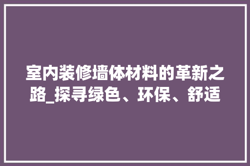 室内装修墙体材料的革新之路_探寻绿色、环保、舒适的未来家居空间