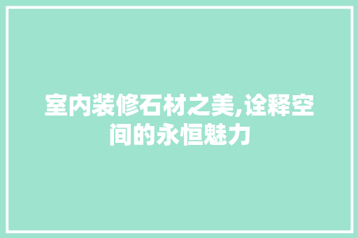 室内装修石材之美,诠释空间的永恒魅力
