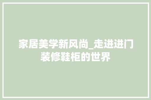 家居美学新风尚_走进进门装修鞋柜的世界