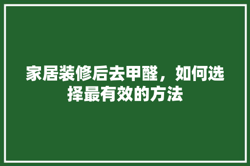 家居装修后去甲醛，如何选择最有效的方法