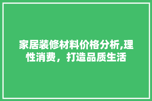 家居装修材料价格分析,理性消费，打造品质生活