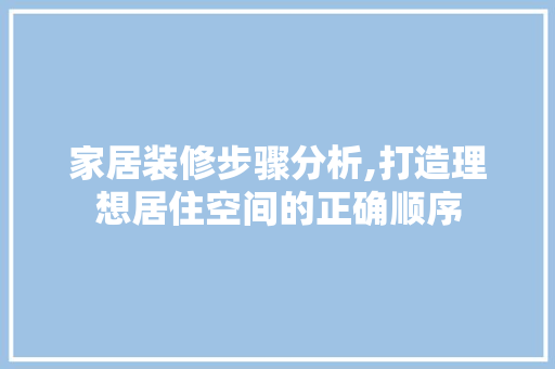 家居装修步骤分析,打造理想居住空间的正确顺序
