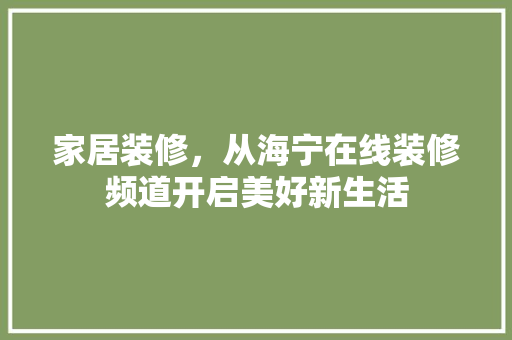 家居装修，从海宁在线装修频道开启美好新生活