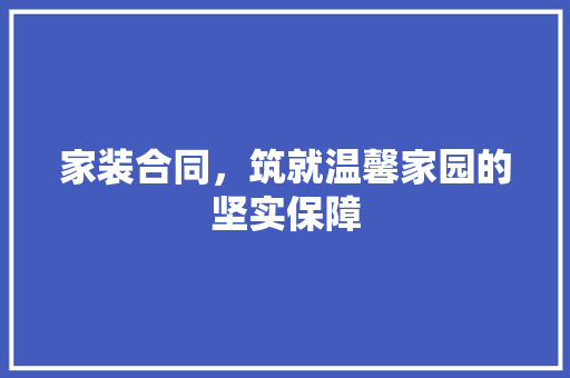 家装合同，筑就温馨家园的坚实保障