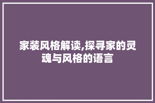 家装风格解读,探寻家的灵魂与风格的语言
