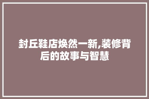 封丘鞋店焕然一新,装修背后的故事与智慧
