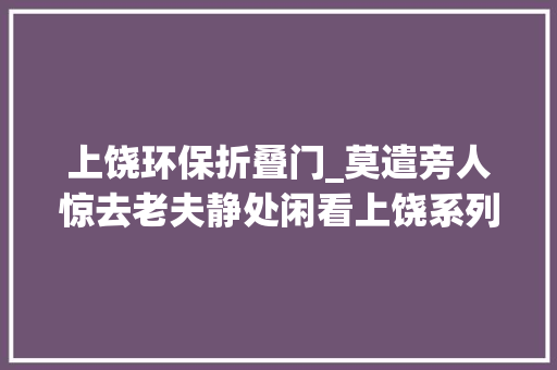 上饶环保折叠门_莫遣旁人惊去老夫静处闲看上饶系列之十三欧家自然村