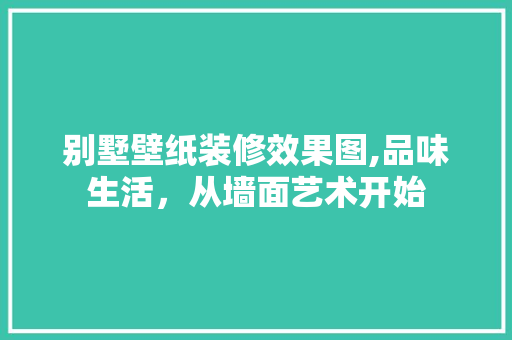别墅壁纸装修效果图,品味生活，从墙面艺术开始 复合门