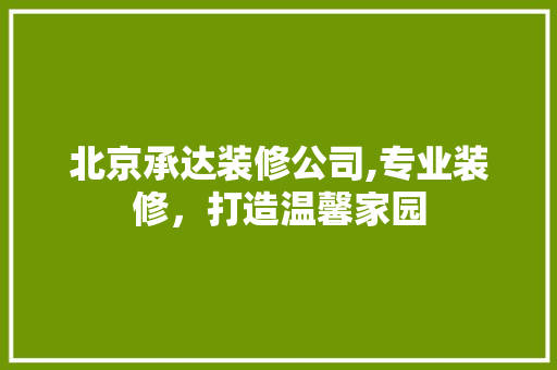 北京承达装修公司,专业装修，打造温馨家园