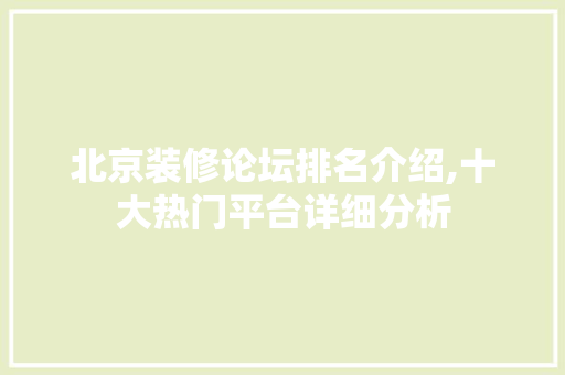 北京装修论坛排名介绍,十大热门平台详细分析
