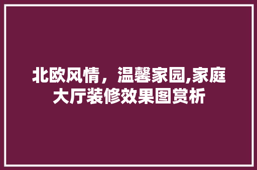 北欧风情，温馨家园,家庭大厅装修效果图赏析