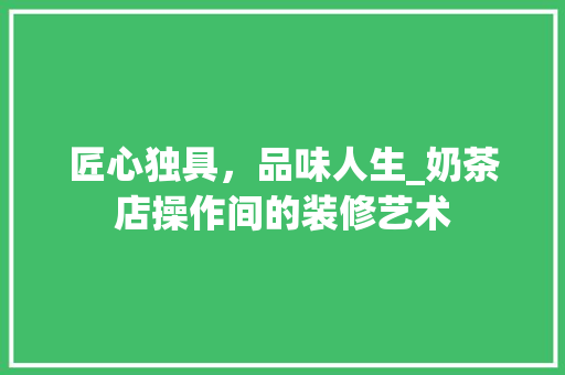 匠心独具，品味人生_奶茶店操作间的装修艺术