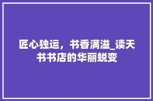 匠心独运，书香满溢_读天书书店的华丽蜕变