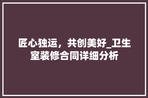 匠心独运，共创美好_卫生室装修合同详细分析