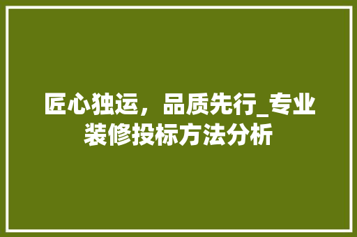 匠心独运，品质先行_专业装修投标方法分析
