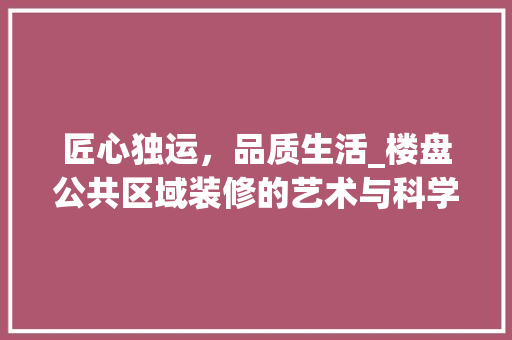 匠心独运，品质生活_楼盘公共区域装修的艺术与科学