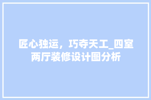 匠心独运，巧夺天工_四室两厅装修设计图分析