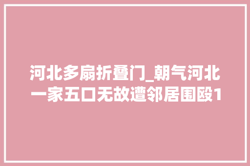 河北多扇折叠门_朝气河北一家五口无故遭邻居围殴1岁孩子也没有放过伤势严重