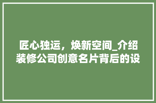 匠心独运，焕新空间_介绍装修公司创意名片背后的设计哲学