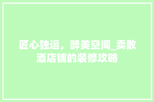 匠心独运，醉美空间_卖散酒店铺的装修攻略