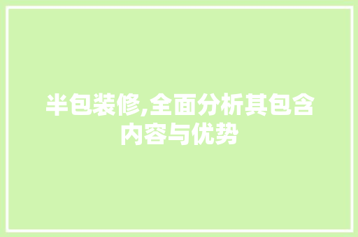 半包装修,全面分析其包含内容与优势