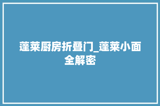 蓬莱厨房折叠门_蓬莱小面全解密 铝合金门