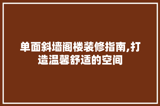 单面斜墙阁楼装修指南,打造温馨舒适的空间