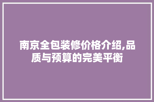 南京全包装修价格介绍,品质与预算的完美平衡