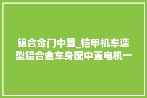 铝合金门中置_铠甲机车造型铝合金车身配中置电机一款合股的新国标电动车