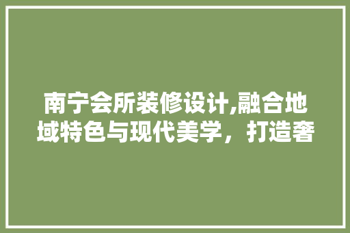 南宁会所装修设计,融合地域特色与现代美学，打造奢华休闲空间
