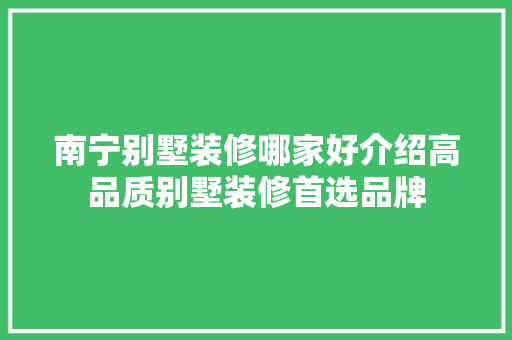 南宁别墅装修哪家好介绍高品质别墅装修首选品牌