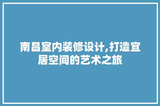 南昌室内装修设计,打造宜居空间的艺术之旅